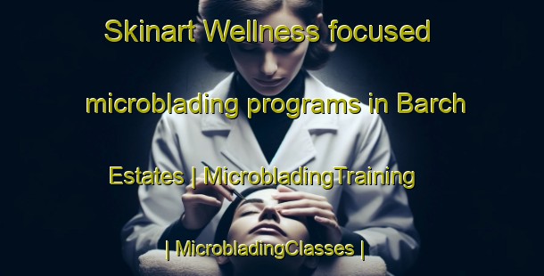 Skinart Wellness-focused microblading programs in Barch Estates | MicrobladingTraining | MicrobladingClasses | SkinartTraining-United States